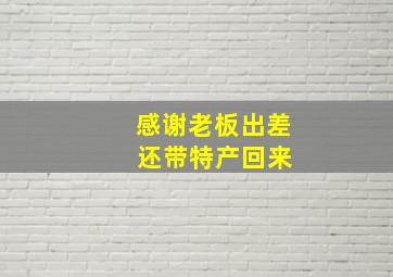 感谢老板出差 还带特产回来